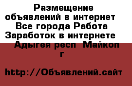 «Размещение объявлений в интернет» - Все города Работа » Заработок в интернете   . Адыгея респ.,Майкоп г.